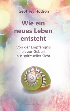 Wie ein neues Leben entsteht: Von der Empfängnis bis zur Geburt aus spiritueller Sicht (eBook, ePUB) - Hodson, Geoffrey