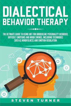 Dialectical Behavior Therapy: The Ultimate Guide for Using DBT for Borderline Personality Disorder, Difficult Emotions and Mood Swings, Including Techniques such as Mindfulness and Emotion Regulation (eBook, ePUB) - Turner, Steven