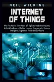 Internet of Things: What You Need to Know About IoT, Big Data, Predictive Analytics, Artificial Intelligence, Machine Learning, Cybersecurity, Business Intelligence, Augmented Reality and Our Future (eBook, ePUB)