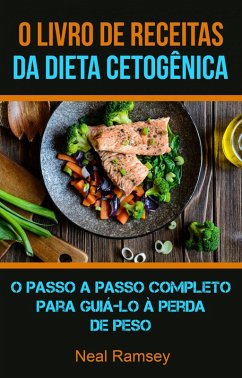 O Livro De Receitas Da Dieta Cetogênica: O Passo A Passo Completo Para Guiá-lo À Perda De Peso (eBook, ePUB) - Ramsey, Neal