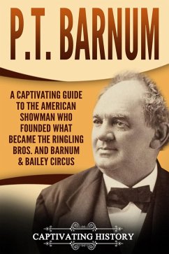 P.T. Barnum: A Captivating Guide to the American Showman Who Founded What Became the Ringling Bros. and Barnum & Bailey Circus (eBook, ePUB) - History, Captivating