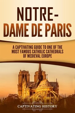 Notre-Dame de Paris: A Captivating Guide to One of the Most Famous Catholic Cathedrals of Medieval Europe (eBook, ePUB) - History, Captivating