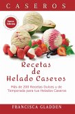 Recetas de Helado Caseros: Mas de 200 Recetas Dulces y de Temporada para tus Helados Caseros (eBook, ePUB)