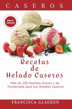 Cover Recetas de Helado Caseros: Mas de 200 Recetas Dulces y de Temporada para tus Helados Caseros (eBook, ePUB)