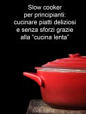 Slow cooker per principianti: cucinare piatti deliziosi e senza sforzi grazie alla &quote;cucina lenta&quote; (eBook, ePUB)