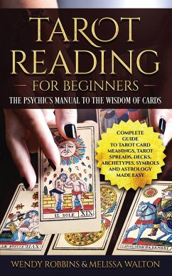 Tarot Reading For Beginners: A Complete Guide to Tarot Card Meanings, Tarot Spreads, Decks, Archetypes, Symbols and Astrology Made Easy - Robbins, Wendy