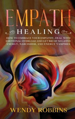 Empath Healing: How to Embrace Your Empathy, Deal With Emotional Overload and Get Rid of Negative Energy, Narcissism and Energy Vampir - Robbins, Wendy