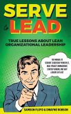 Serve to Lead: The Manual to Servant Leadership Principles, Agile Project Management, Start-Up Kanban, and Why Leaders Eat Last