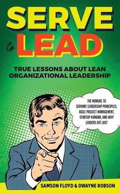 Serve to Lead: The Manual to Servant Leadership Principles, Agile Project Management, Start-Up Kanban, and Why Leaders Eat Last - Floyd, Samson