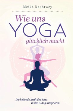 Cover Wie uns Yoga glücklich macht: Die heilende Kraft des Yoga in den Alltag integrieren
