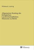 Allgemeiner Katalog des Königlichen Landwirtschaftlichen Museums zu Berlin