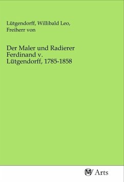 Der Maler und Radierer Ferdinand v. Lütgendorff, 1785-1858