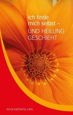 Ich finde mich selbst - UND HEILUNG GESCHIEHT - Lahs, Anna Katharina