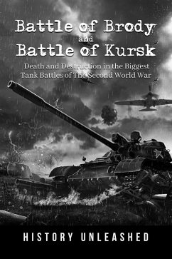 Battle of Brody and Battle of Kursk: Death and Destruction in the Biggest Tank Battles of The Second World War (eBook, ePUB) - Unleashed, History