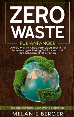 Zero Waste für Anfänger: Wie Sie Müll im Alltag vermeiden, plastikfrei leben und gleichzeitig Geld sparen und Ihre Lebensqualität erhöhen - inkl. motivierender Zero-Waste-Challenge (eBook, ePUB)