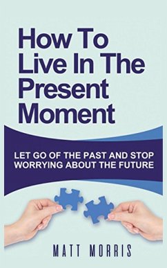 HOW TO LIVE IN THE PRESENT MOMENT - Morris, Matt