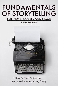 Fundamentals of Storytelling for Films, Novels and Stage: Step By Step Guide on How To Write an Amazing Story (eBook, ePUB) - Whiting, Justin