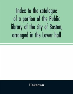 Index to the catalogue of a portion of the Public library of the city of Boston, arranged in the Lower hall - Unknown
