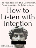 How to Listen with Intention: The Foundation of True Connection, Communication, and Relationships (eBook, ePUB)