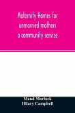 Maternity homes for unmarried mothers; a community service