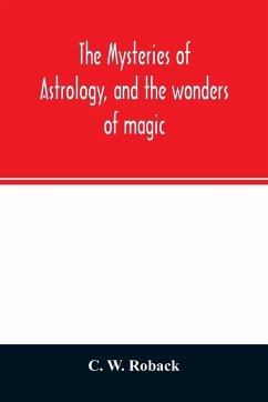 The mysteries of astrology, and the wonders of magic - W. Roback, C.