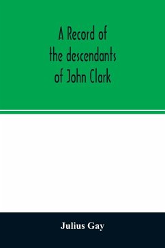 A record of the descendants of John Clark, of Farmington, Conn. The male branches brought down to 1882. The female branches one generation after the Clark name is lost in marriage - Gay, Julius