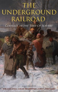 The Underground Railroad - Courage in the Time Of Slavery (Illustrated Edition) (eBook, ePUB) - Still, William; Bradford, Sarah; Haviland, Laura S.