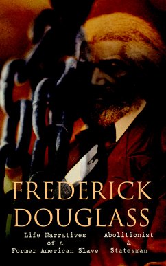 FREDERICK DOUGLASS - Life Narratives of a Former American Slave, Abolitionist & Statesman (eBook, ePUB) - Douglass, Frederick