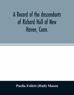 A record of the descendants of Richard Hull of New Haven, Conn.; Containing the names of over One Hundred and Thirty Families and Six Hundred and Fifty-four descendants and extending over a Period of Two Hundred and Sixty Years in America. - Follett (Hull) Mason, Puella