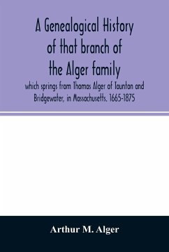 A genealogical history of that branch of the Alger family which springs from Thomas Alger of Taunton and Bridgewater, in Massachusetts. 1665-1875 - M. Alger, Arthur