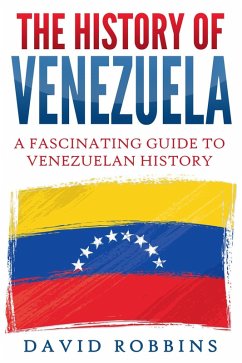 The History of Venezuela: A Fascinating Guide to Venezuelan History (eBook, ePUB) - Robbins, David