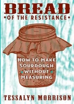 Bread of the Resistance: How to Make Sourdough Without Measuring - Morrison, Tessalyn