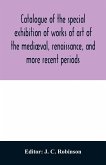 Catalogue of the special exhibition of works of art of the mediæval, renaissance, and more recent periods