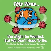 This Virus... We Might Be Worried, But We Don't Need To Be.: A Book to Help Kids Deal with the Worries of the Virus