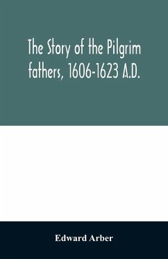 The story of the Pilgrim fathers, 1606-1623 A.D. - Arber, Edward