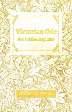 Victorian Ode - For Jubilee Day, 1897;With a Chapter from Francis Thompson, Essays, 1917 by Benjamin Franklin Fisher - Thompson, Francis
