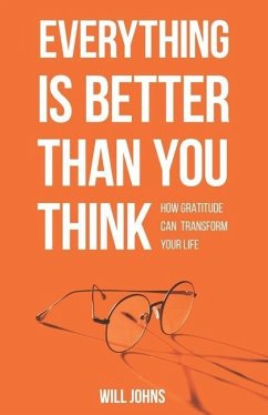 Everything is Better Than You Think: How Gratitude Can Transform Your Life - Johns, Will