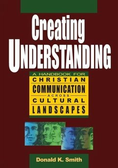 Creating Understanding: A Handbook For Christian Communication Across Cultural Landscapes - Smith, Donald K.