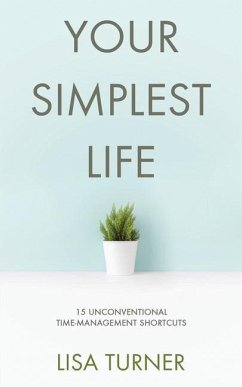Your Simplest Life: 15 Unconventional Time Management Shortcuts - Productivity Tips and Goal-Setting Tricks So You Can Find Time to Live - Turner, Lisa