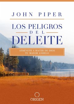 Los Peligros del Deleite: Atrévete a Hacer de Dios Tu Mayor Anhelo / Dangerous Duty of Delight - Piper, John