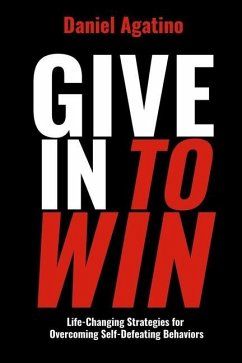 Give In to Win: Life-Changing Strategies for Overcoming Self-Defeating Behaviors - Agatino, Daniel