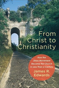 From Christ to Christianity - How the Jesus Movement Became the Church in Less Than a Century - Edwards, James R.