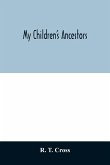 My children's ancestors; data concerning about four hundred New England ancestors of the children of Roselle Theodore Cross and his wife Emma Asenath (Bridgman) Cross; also names of many ancestors in England, and descendants of Mr. and Mrs. Cross's grandp