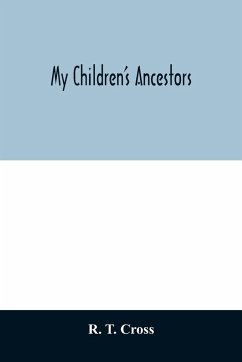 My children's ancestors; data concerning about four hundred New England ancestors of the children of Roselle Theodore Cross and his wife Emma Asenath (Bridgman) Cross; also names of many ancestors in England, and descendants of Mr. and Mrs. Cross's grandp - T. Cross, R.