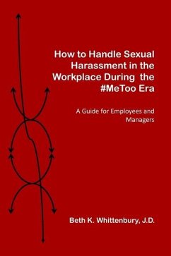 How to Handle Sexual Harassment in the Workplace During the #MeToo Era: A Guide for Employees and Managers - Whittenbury J. D., Beth K.
