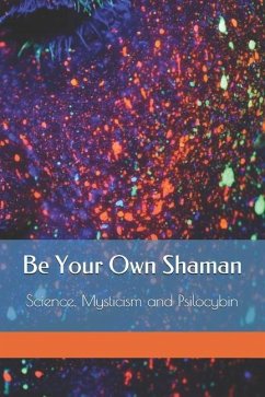 Be Your Own Shaman: Science, Mysticism and Psilocybin - 333 Publishing