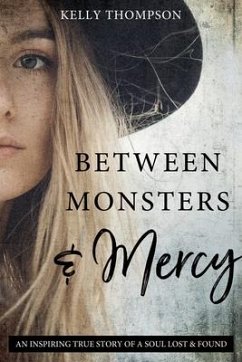 Between Monsters and Mercy: An Inspiring True Story of a Soul Lost & Found - Thompson, Kelly