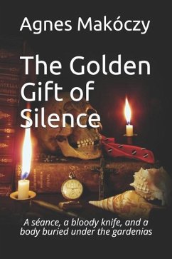 The Golden Gift Of Silence: A seance, a bloody knife, and a body buried under the gardenias - Makoczy, Agnes