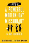 How to Be a Powerful Modern-Day Missionary: & Have Fun Doing It