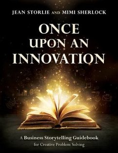 Once Upon an Innovation: Business Storytelling Techniques for Creative Collaboration - Storlie, Jean; Sherlock, Mimi